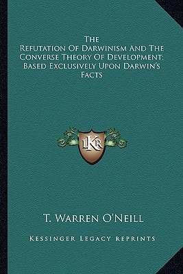 The Refutation Of Darwinism And The Converse Theory Of Development; Based Exclusively Upon Darwin's Facts