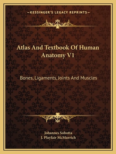 Atlas And Textbook Of Human Anatomy V1: Bones, Ligaments, Joints And Muscles