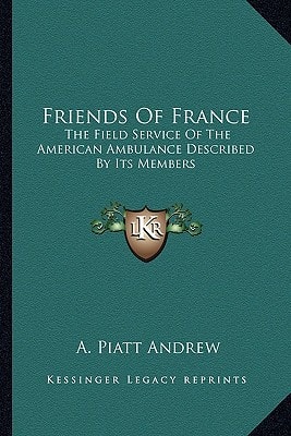Friends of France: The Field Service of the American Ambulance Described by Its Members