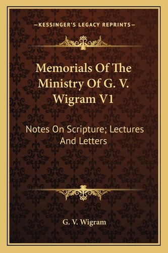 Memorials Of The Ministry Of G. V. Wigram V1: Notes On Scripture; Lectures And Letters