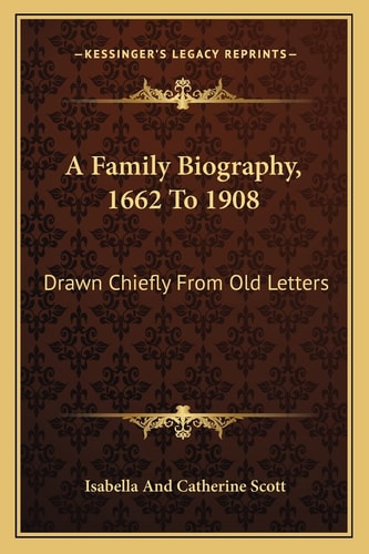 A Family Biography, 1662 To 1908: Drawn Chiefly From Old Letters