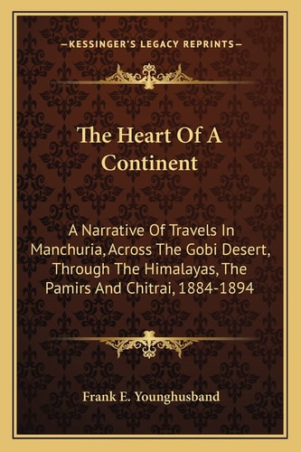The Heart Of A Continent: A Narrative Of Travels In Manchuria, Across The Gobi Desert, Through The Himalayas, The Pamirs And Chitrai, 1884-1894
