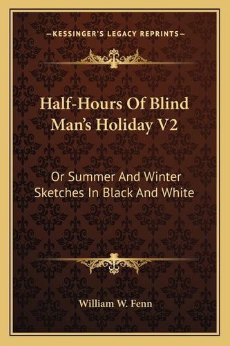 Half-Hours Of Blind Man's Holiday V2: Or Summer And Winter Sketches In Black And White
