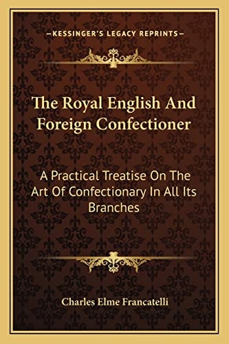 The Royal English And Foreign Confectioner: A Practical Treatise On The Art Of Confectionary In All Its Branches