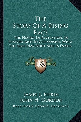 The Story Of A Rising Race: The Negro In Revelation, In History And In Citizenship, What The Race Has Done And Is Doing