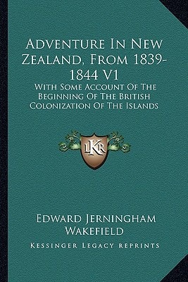 Adventure In New Zealand, From 1839-1844 V1: With Some Account Of The Beginning Of The British Colonization Of The Islands