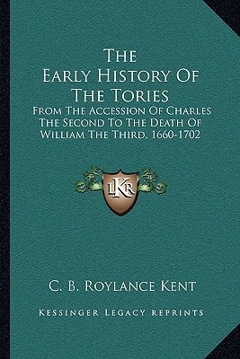 The Early History Of The Tories: From The Accession Of Charles The Second To The Death Of William The Third, 1660-1702
