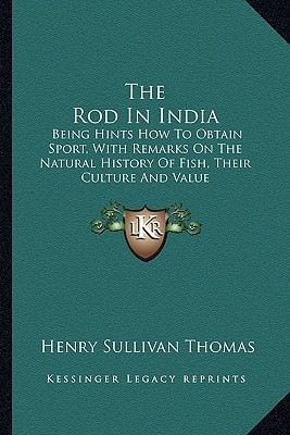 The Rod In India: Being Hints How To Obtain Sport, With Remarks On The Natural History Of Fish, Their Culture And Value