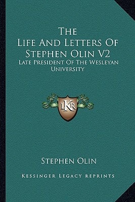 The Life And Letters Of Stephen Olin V2: Late President Of The Wesleyan University