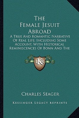 The Female Jesuit Abroad: A True And Romantic Narrative Of Real Life; Including Some Account, With Historical Reminiscences Of Bonn And The Middle Rhine