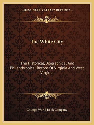 The White City: The Historical, Biographical And Philanthropical Record Of Virginia And West Virginia