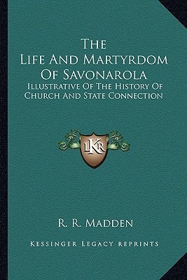 The Life And Martyrdom Of Savonarola: Illustrative Of The History Of Church And State Connection