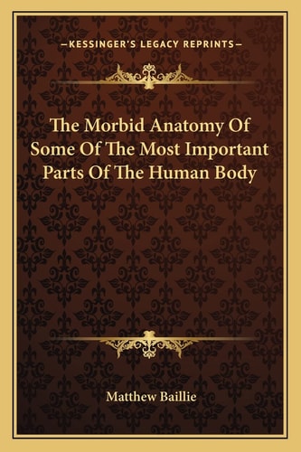 The Morbid Anatomy Of Some Of The Most Important Parts Of The Human Body