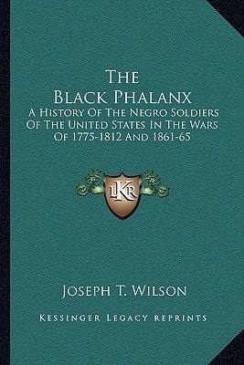 The Black Phalanx: A History Of The Negro Soldiers Of The United States In The Wars Of 1775-1812 And 1861-65
