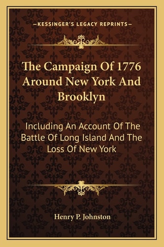 The Campaign Of 1776 Around New York And Brooklyn: Including An Account Of The Battle Of Long Island And The Loss Of New York