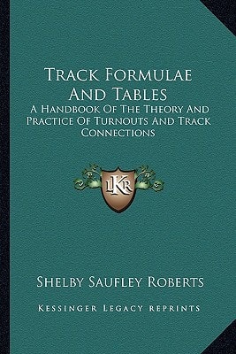 Track Formulae And Tables: A Handbook Of The Theory And Practice Of Turnouts And Track Connections