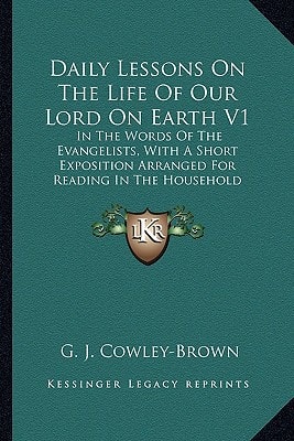 Daily Lessons On The Life Of Our Lord On Earth V1: In The Words Of The Evangelists, With A Short Exposition Arranged For Reading In The Household