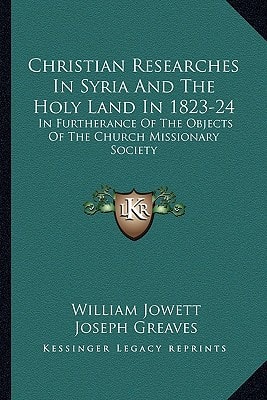 Christian Researches In Syria And The Holy Land In 1823-24: In Furtherance Of The Objects Of The Church Missionary Society