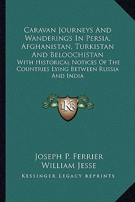 Caravan Journeys And Wanderings In Persia, Afghanistan, Turkistan And Beloochistan: With Historical Notices Of The Countries Lying Between Russia And India