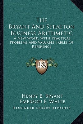 The Bryant And Stratton Business Arithmetic: A New Work, With Practical Problems And Valuable Tables Of Reference