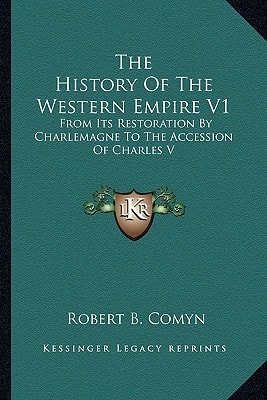 The History Of The Western Empire V1: From Its Restoration By Charlemagne To The Accession Of Charles V