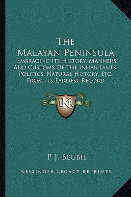 The Malayan Peninsula: Embracing Its History, Manners And Customs Of The Inhabitants, Politics, Natural History, Etc. From Its Earliest Record