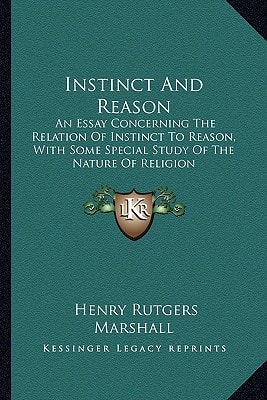 Instinct And Reason: An Essay Concerning The Relation Of Instinct To Reason, With Some Special Study Of The Nature Of Religion