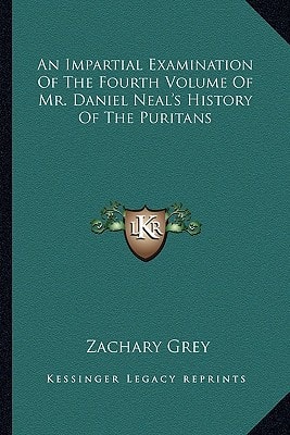 An Impartial Examination Of The Fourth Volume Of Mr. Daniel Neal's History Of The Puritans