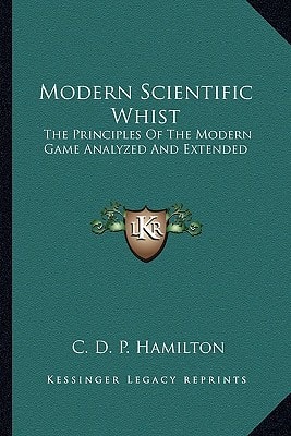 Modern Scientific Whist: The Principles Of The Modern Game Analyzed And Extended