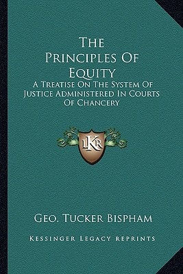 The Principles Of Equity: A Treatise On The System Of Justice Administered In Courts Of Chancery