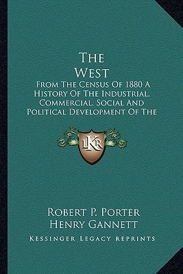 The West: From The Census Of 1880 A History Of The Industrial, Commercial, Social And Political Development Of The States And Territories Of The West From 1800-1880
