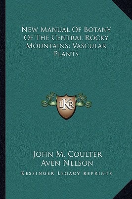 New Manual Of Botany Of The Central Rocky Mountains; Vascular Plants