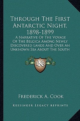 Through The First Antarctic Night, 1898-1899: A Narrative Of The Voyage Of The Belgica Among Newly Discovered Lands And Over An Unknown Sea About The South Pole