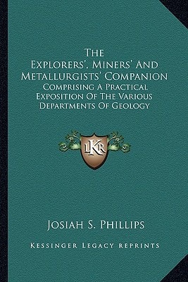 The Explorers', Miners' And Metallurgists' Companion: Comprising A Practical Exposition Of The Various Departments Of Geology