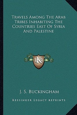 Travels Among The Arab Tribes Inhabiting The Countries East Of Syria And Palestine