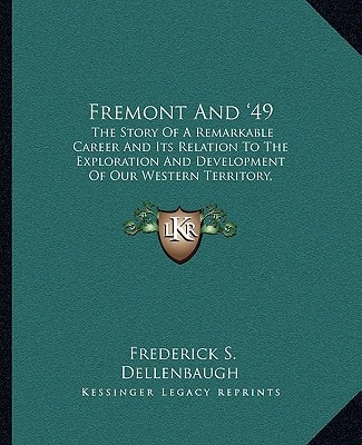 Fremont And '49: The Story Of A Remarkable Career And Its Relation To The Exploration And Development Of Our Western Territory, Especially Of California