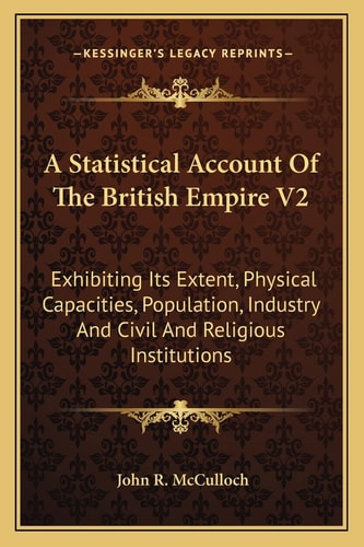 A Statistical Account Of The British Empire V2: Exhibiting Its Extent, Physical Capacities, Population, Industry And Civil And Religious Institutions