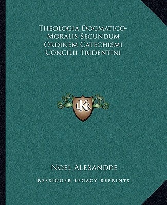 Theologia Dogmatico-Moralis Secundum Ordinem Catechismi Concilii Tridentini