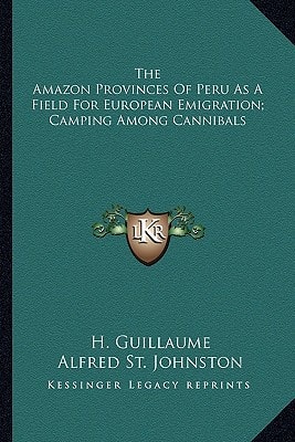 The Amazon Provinces Of Peru As A Field For European Emigration; Camping Among Cannibals