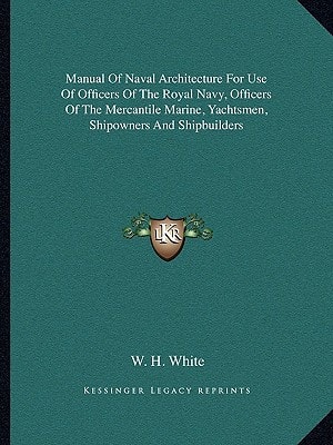 Manual Of Naval Architecture For Use Of Officers Of The Royal Navy, Officers Of The Mercantile Marine, Yachtsmen, Shipowners And Shipbuilders
