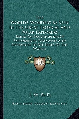 The World's Wonders As Seen By The Great Tropical And Polar Explorers: Being An Encyclopedia Of Exploration, Discovery And Adventure In All Parts Of The World
