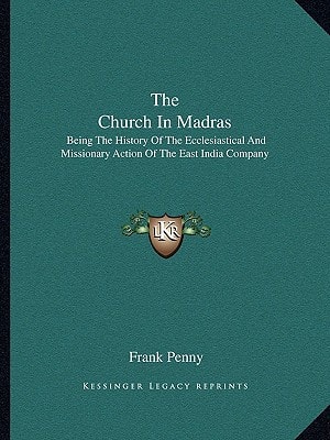 The Church In Madras: Being The History Of The Ecclesiastical And Missionary Action Of The East India Company