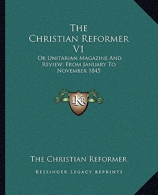 The Christian Reformer V1: Or Unitarian Magazine And Review; From January To November 1845