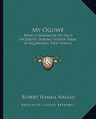 My Ogowe: Being A Narrative Of Daily Incidents During Sixteen Years In Equatorial West Africa