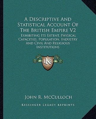 A Descriptive And Statistical Account Of The British Empire V2: Exhibiting Its Extent, Physical Capacities, Population, Industry And Civil And Religious Institutions