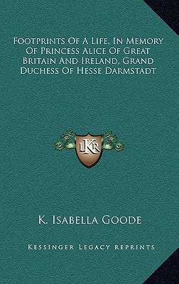 Footprints Of A Life, In Memory Of Princess Alice Of Great Britain And Ireland, Grand Duchess Of Hesse Darmstadt