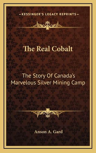 The Real Cobalt: The Story Of Canada's Marvelous Silver Mining Camp