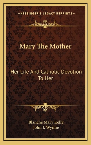 Mary The Mother: Her Life And Catholic Devotion To Her