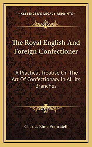 The Royal English And Foreign Confectioner: A Practical Treatise On The Art Of Confectionary In All Its Branches