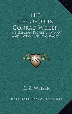 The Life Of John Conrad Weiser: The German Pioneer, Patriot And Patron Of Two Races